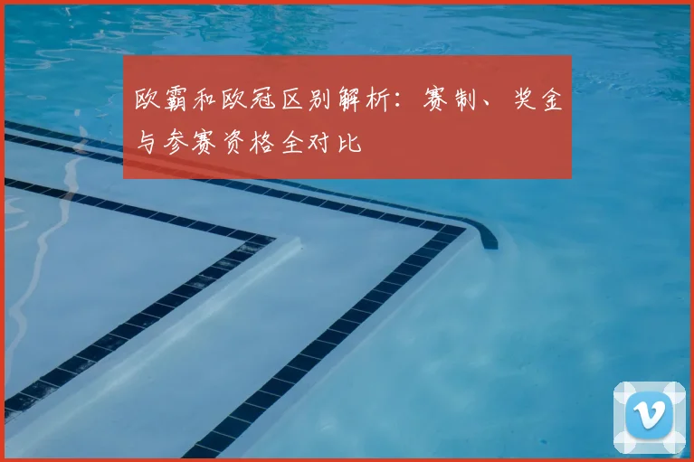 欧霸和欧冠区别解析：赛制、奖金与参赛资格全对比