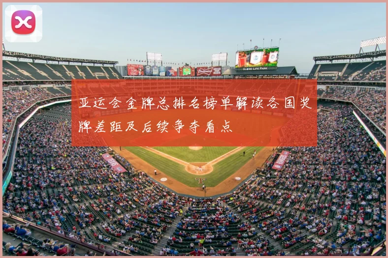 亚运会金牌总排名榜单解读各国奖牌差距及后续争夺看点