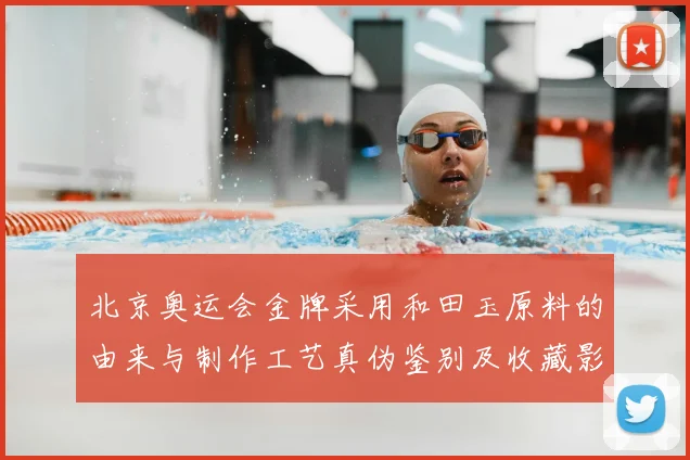 北京奥运会金牌采用和田玉原料的由来与制作工艺真伪鉴别及收藏影响解读