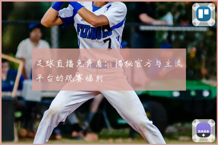 足球直播免费看：揭秘官方与主流平台的观赛福利