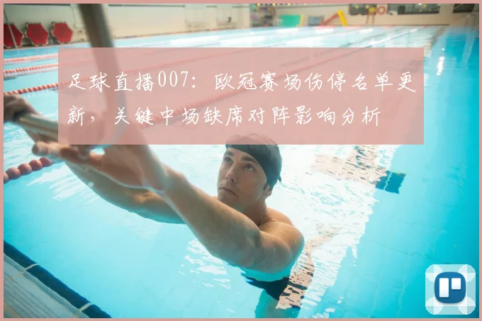 足球直播007：欧冠赛场伤停名单更新，关键中场缺席对阵影响分析