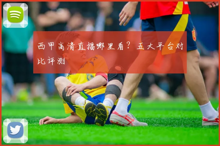 西甲高清直播哪里看？五大平台对比评测