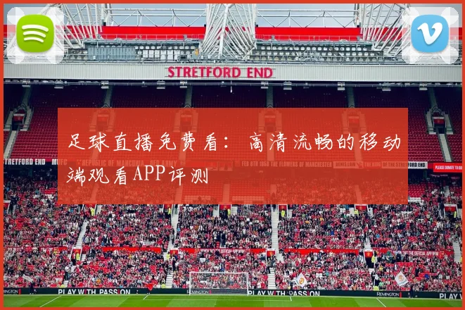 足球直播免费看：高清流畅的移动端观看APP评测