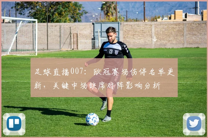 足球直播007：欧冠赛场伤停名单更新，关键中场缺席对阵影响分析