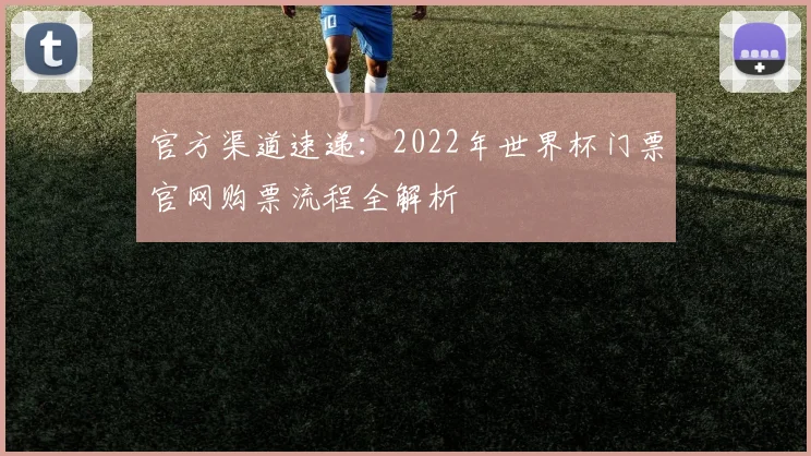 官方渠道速递：2022年世界杯门票官网购票流程全解析