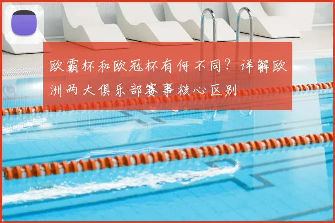 欧霸杯和欧冠杯有何不同？详解欧洲两大俱乐部赛事核心区别