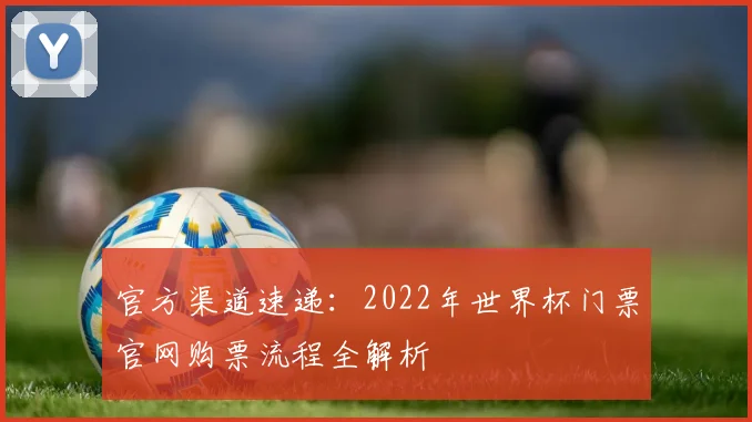 官方渠道速递：2022年世界杯门票官网购票流程全解析