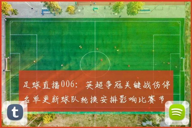 足球直播006：英超争冠关键战伤停名单更新球队轮换安排影响比赛节奏