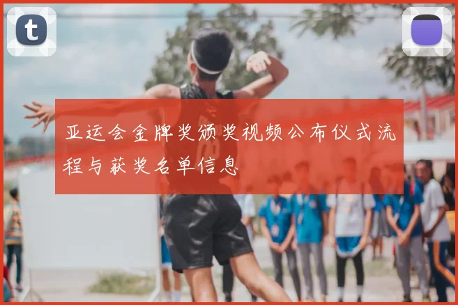 亚运会金牌奖颁奖视频公布仪式流程与获奖名单信息